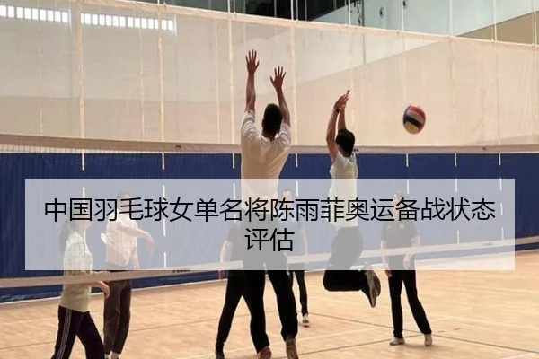 中国羽毛球女单名将陈雨菲奥运备战状态评估